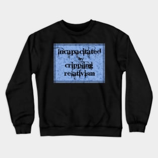 Incapacitated by Crippling Relativism Crewneck Sweatshirt